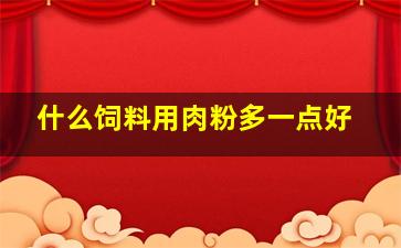 什么饲料用肉粉多一点好