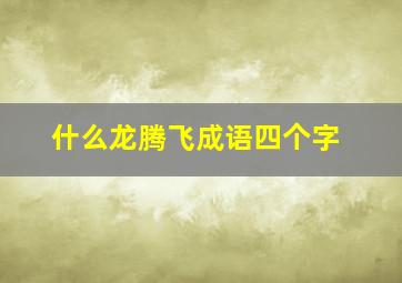 什么龙腾飞成语四个字