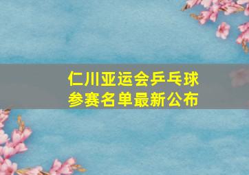 仁川亚运会乒乓球参赛名单最新公布