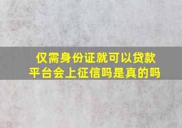 仅需身份证就可以贷款平台会上征信吗是真的吗