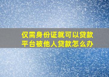 仅需身份证就可以贷款平台被他人贷款怎么办