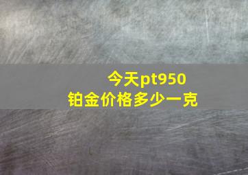 今天pt950铂金价格多少一克