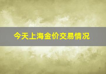 今天上海金价交易情况