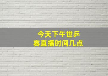 今天下午世乒赛直播时间几点