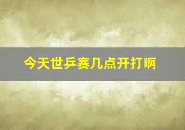 今天世乒赛几点开打啊