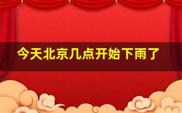 今天北京几点开始下雨了