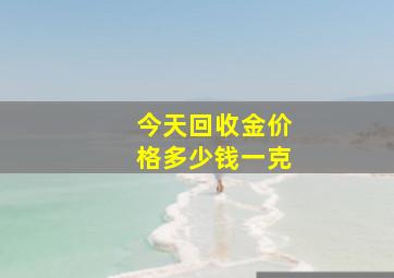 今天回收金价格多少钱一克