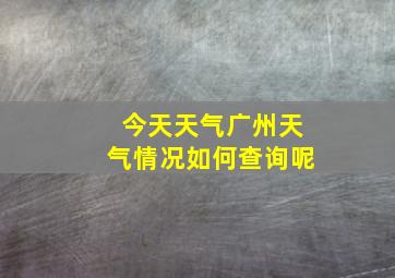 今天天气广州天气情况如何查询呢