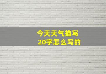 今天天气描写20字怎么写的