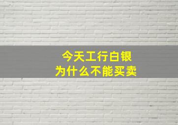 今天工行白银为什么不能买卖