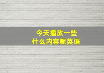 今天播放一些什么内容呢英语