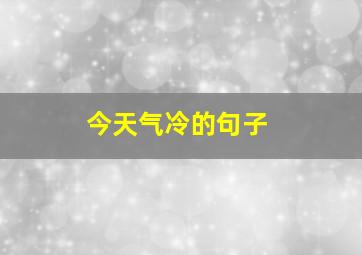 今天气冷的句子