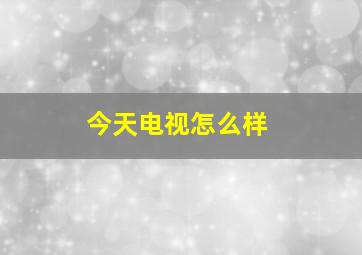 今天电视怎么样