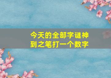 今天的全部字谜神到之笔打一个数字