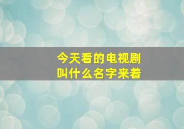 今天看的电视剧叫什么名字来着