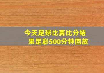 今天足球比赛比分结果足彩500分钟回放