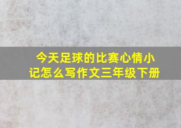 今天足球的比赛心情小记怎么写作文三年级下册