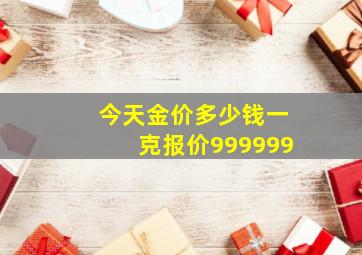 今天金价多少钱一克报价999999