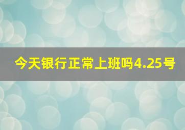 今天银行正常上班吗4.25号