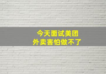 今天面试美团外卖害怕做不了