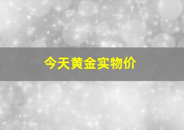 今天黄金实物价