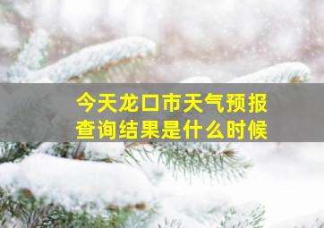 今天龙口市天气预报查询结果是什么时候