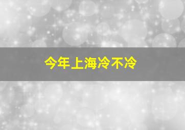 今年上海冷不冷