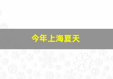 今年上海夏天