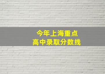 今年上海重点高中录取分数线