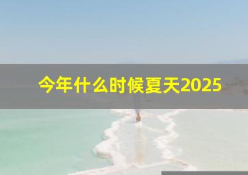 今年什么时候夏天2025