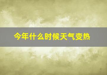 今年什么时候天气变热