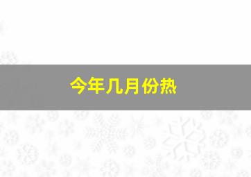 今年几月份热