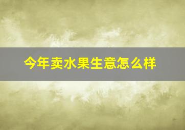 今年卖水果生意怎么样