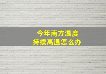 今年南方温度持续高温怎么办