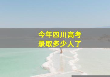 今年四川高考录取多少人了