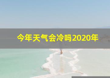 今年天气会冷吗2020年