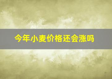 今年小麦价格还会涨吗