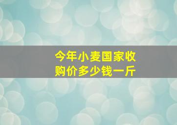 今年小麦国家收购价多少钱一斤