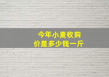 今年小麦收购价是多少钱一斤