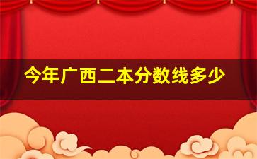 今年广西二本分数线多少