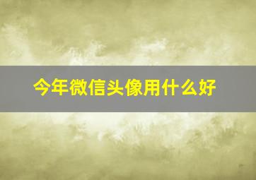 今年微信头像用什么好