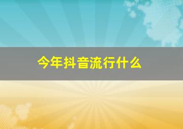 今年抖音流行什么