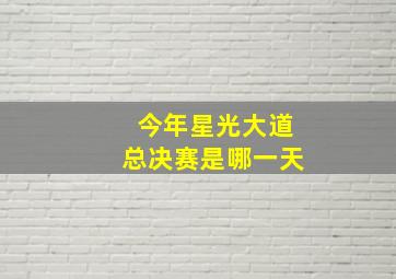 今年星光大道总决赛是哪一天