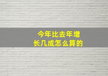 今年比去年增长几成怎么算的