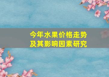 今年水果价格走势及其影响因素研究