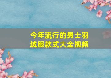 今年流行的男士羽绒服款式大全视频