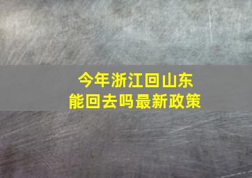 今年浙江回山东能回去吗最新政策