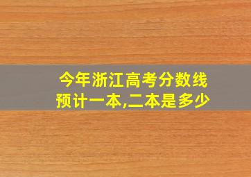 今年浙江高考分数线预计一本,二本是多少