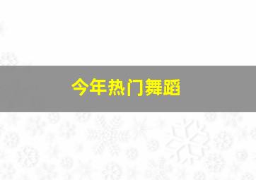 今年热门舞蹈