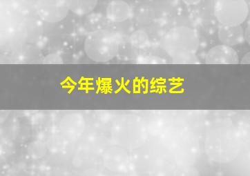 今年爆火的综艺